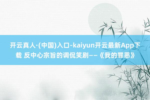 开云真人·(中国)入口-kaiyun开云最新App下载 反中心宗旨的调侃笑剧——《我的罪恶》
