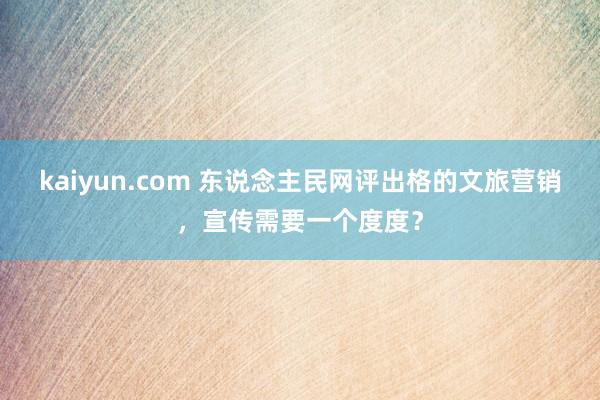 kaiyun.com 东说念主民网评出格的文旅营销，宣传需要一个度度？