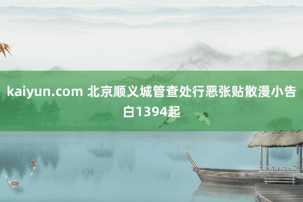 kaiyun.com 北京顺义城管查处行恶张贴散漫小告白1394起