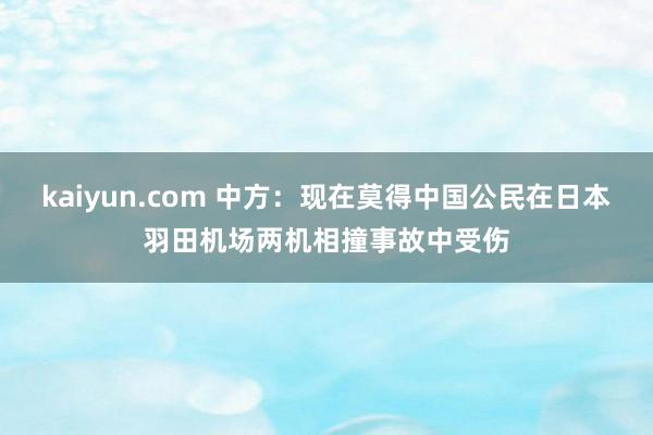 kaiyun.com 中方：现在莫得中国公民在日本羽田机场两机相撞事故中受伤