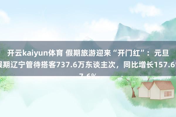 开云kaiyun体育 假期旅游迎来“开门红”：元旦假期辽宁管待搭客737.6万东谈主次，同比增长157.6%