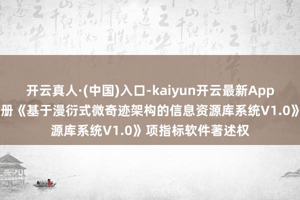 开云真人·(中国)入口-kaiyun开云最新App下载 国义招标新注册《基于漫衍式微奇迹架构的信息资源库系统V1.0》项指标软件著述权