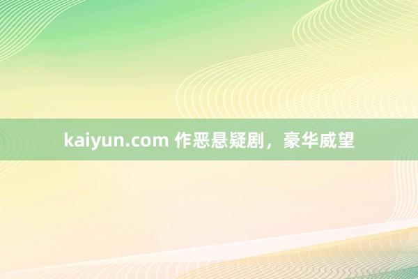 kaiyun.com 作恶悬疑剧，豪华威望