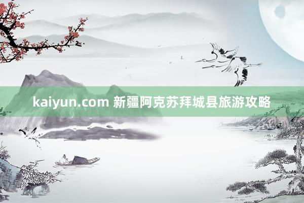 kaiyun.com 新疆阿克苏拜城县旅游攻略