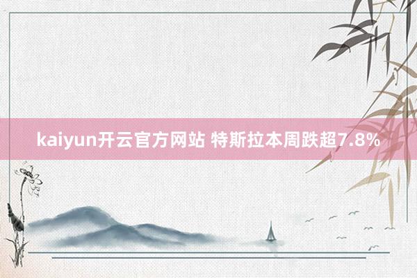 kaiyun开云官方网站 特斯拉本周跌超7.8%