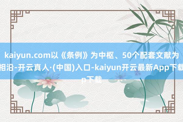 kaiyun.com以《条例》为中枢、50个配套文献为相沿-开云真人·(中国)入口-kaiyun开云最新App下载