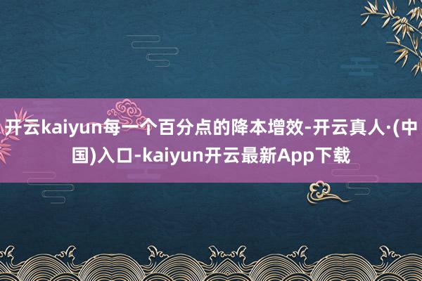 开云kaiyun每一个百分点的降本增效-开云真人·(中国)入口-kaiyun开云最新App下载