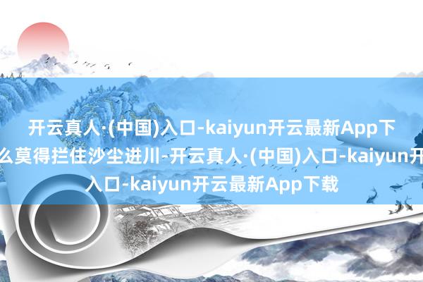 开云真人·(中国)入口-kaiyun开云最新App下载秦岭此次为什么莫得拦住沙尘进川-开云真人·(中国)入口-kaiyun开云最新App下载