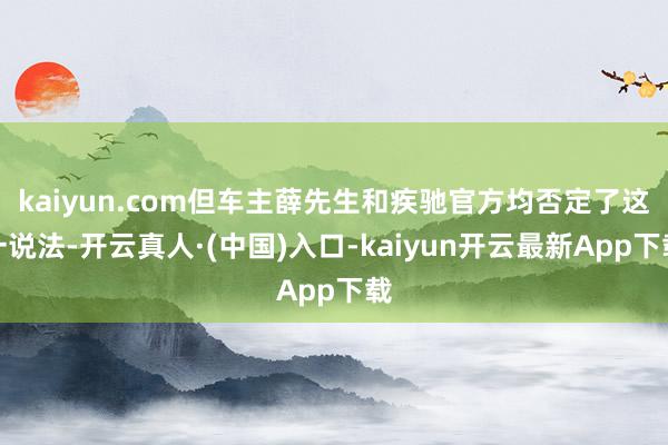 kaiyun.com但车主薛先生和疾驰官方均否定了这一说法-开云真人·(中国)入口-kaiyun开云最新App下载