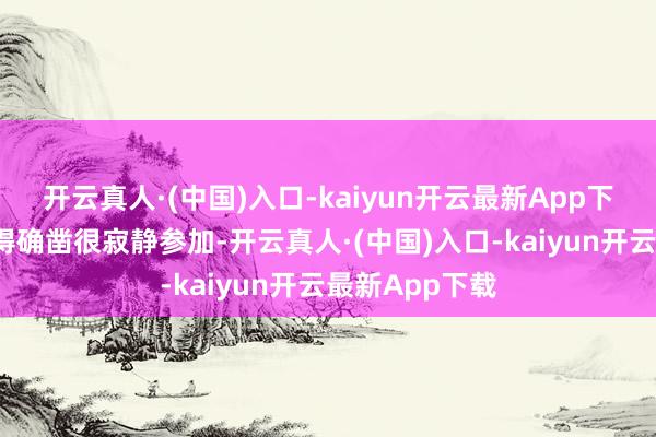 开云真人·(中国)入口-kaiyun开云最新App下载2个主演演得确凿很寂静参加-开云真人·(中国)入口-kaiyun开云最新App下载