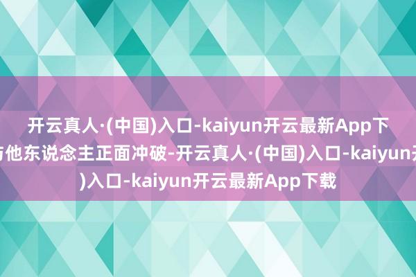 开云真人·(中国)入口-kaiyun开云最新App下载求财时应幸免与他东说念主正面冲破-开云真人·(中国)入口-kaiyun开云最新App下载