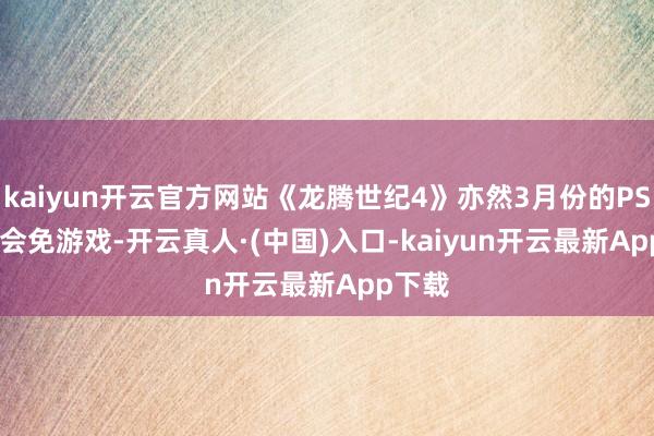 kaiyun开云官方网站《龙腾世纪4》亦然3月份的PS Plus会免游戏-开云真人·(中国)入口-kaiyun开云最新App下载
