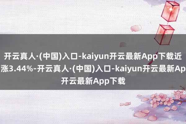 开云真人·(中国)入口-kaiyun开云最新App下载近1年高涨3.44%-开云真人·(中国)入口-kaiyun开云最新App下载