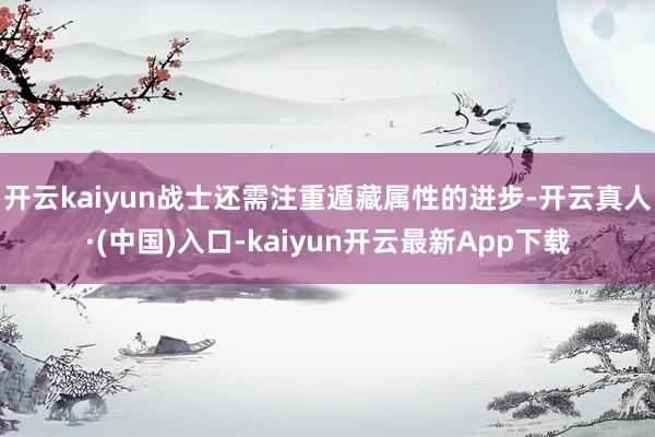 开云kaiyun战士还需注重遁藏属性的进步-开云真人·(中国)入口-kaiyun开云最新App下载