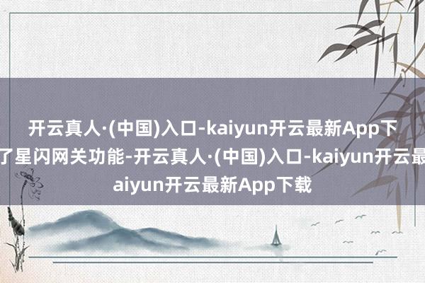 开云真人·(中国)入口-kaiyun开云最新App下载初次搭载了星闪网关功能-开云真人·(中国)入口-kaiyun开云最新App下载