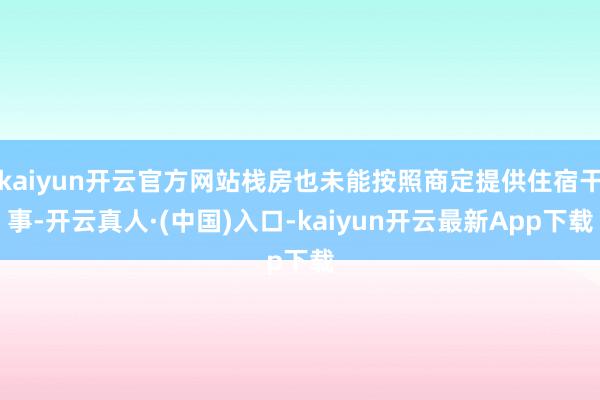 kaiyun开云官方网站栈房也未能按照商定提供住宿干事-开云真人·(中国)入口-kaiyun开云最新App下载