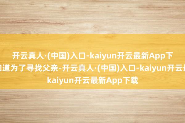 开云真人·(中国)入口-kaiyun开云最新App下载宣夜身份知道为了寻找父亲-开云真人·(中国)入口-kaiyun开云最新App下载