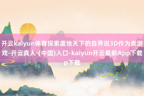 开云kaiyun体育探索废地天下的自界说3D作为类游戏-开云真人·(中国)入口-kaiyun开云最新App下载