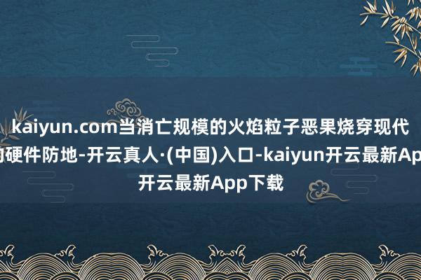 kaiyun.com当消亡规模的火焰粒子恶果烧穿现代玩家的硬件防地-开云真人·(中国)入口-kaiyun开云最新App下载