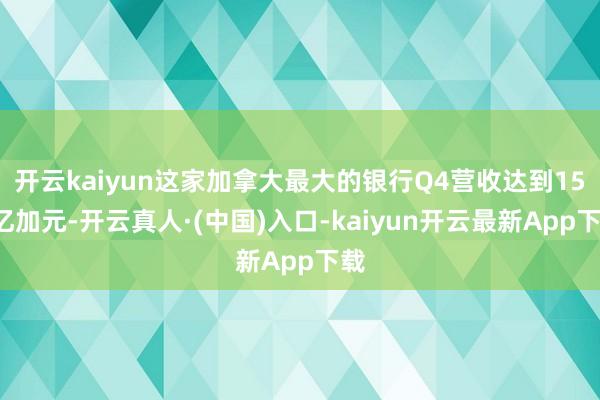 开云kaiyun这家加拿大最大的银行Q4营收达到151亿加元-开云真人·(中国)入口-kaiyun开云最新App下载