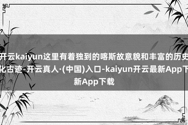 开云kaiyun这里有着独到的喀斯故意貌和丰富的历史文化古迹-开云真人·(中国)入口-kaiyun开云最新App下载