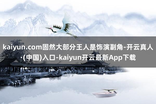 kaiyun.com固然大部分王人是饰演副角-开云真人·(中国)入口-kaiyun开云最新App下载