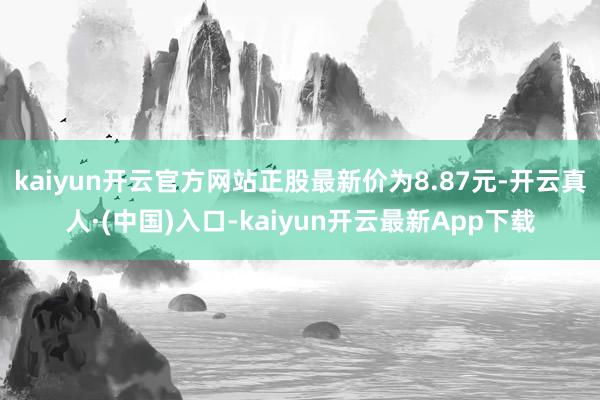 kaiyun开云官方网站正股最新价为8.87元-开云真人·(中国)入口-kaiyun开云最新App下载
