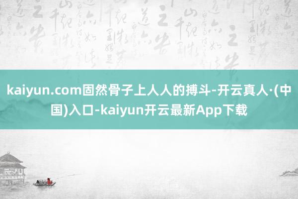 kaiyun.com固然骨子上人人的搏斗-开云真人·(中国)入口-kaiyun开云最新App下载