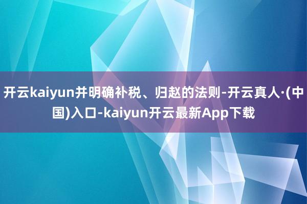 开云kaiyun并明确补税、归赵的法则-开云真人·(中国)入口-kaiyun开云最新App下载