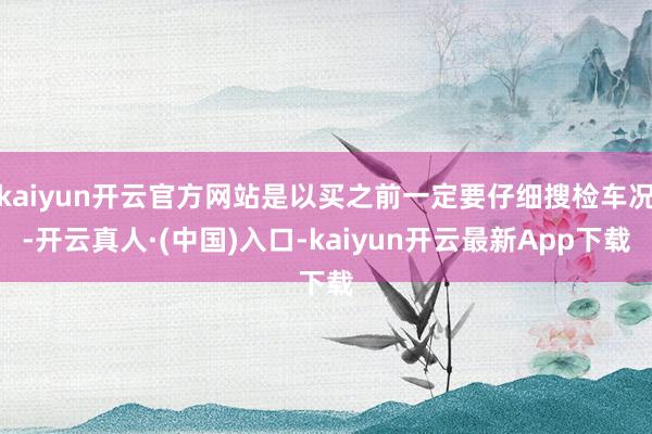 kaiyun开云官方网站是以买之前一定要仔细搜检车况-开云真人·(中国)入口-kaiyun开云最新App下载
