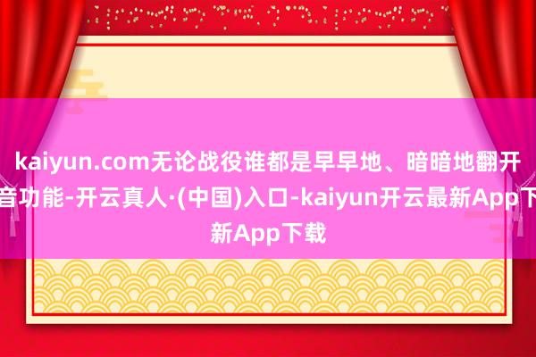 kaiyun.com无论战役谁都是早早地、暗暗地翻开灌音功能-开云真人·(中国)入口-kaiyun开云最新App下载