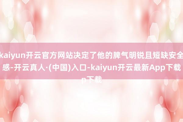 kaiyun开云官方网站决定了他的脾气明锐且短缺安全感-开云真人·(中国)入口-kaiyun开云最新App下载