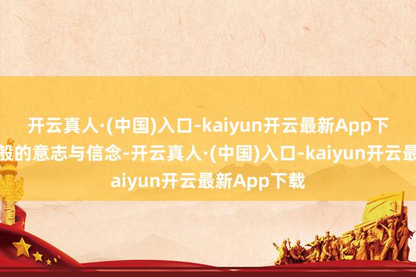 开云真人·(中国)入口-kaiyun开云最新App下载都有金刚般的意志与信念-开云真人·(中国)入口-kaiyun开云最新App下载