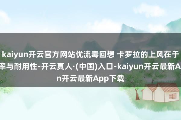 kaiyun开云官方网站优流毒回想 卡罗拉的上风在于高保值率与耐用性-开云真人·(中国)入口-kaiyun开云最新App下载
