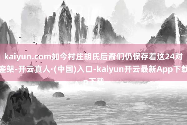 kaiyun.com如今村庄胡氏后裔们仍保存着这24对銮架-开云真人·(中国)入口-kaiyun开云最新App下载