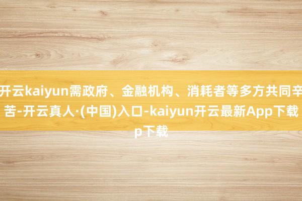 开云kaiyun需政府、金融机构、消耗者等多方共同辛苦-开云真人·(中国)入口-kaiyun开云最新App下载