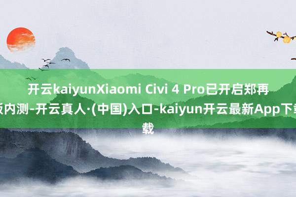 开云kaiyunXiaomi Civi 4 Pro已开启郑再版内测-开云真人·(中国)入口-kaiyun开云最新App下载