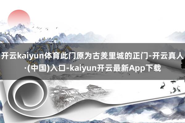 开云kaiyun体育此门原为古羑里城的正门-开云真人·(中国)入口-kaiyun开云最新App下载