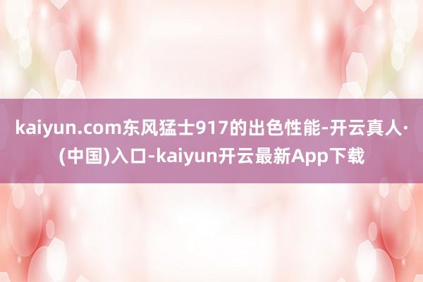 kaiyun.com东风猛士917的出色性能-开云真人·(中国)入口-kaiyun开云最新App下载