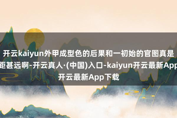开云kaiyun外甲成型色的后果和一初始的官图真是是相距甚远啊-开云真人·(中国)入口-kaiyun开云最新App下载