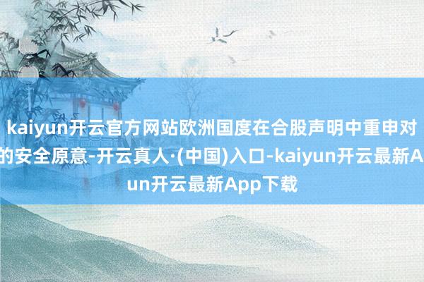 kaiyun开云官方网站欧洲国度在合股声明中重申对以色列的安全原意-开云真人·(中国)入口-kaiyun开云最新App下载