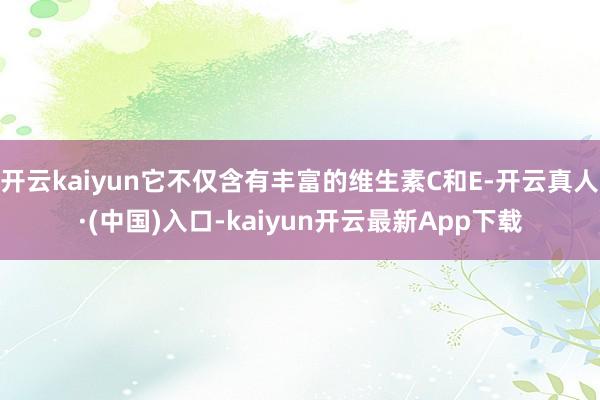 开云kaiyun它不仅含有丰富的维生素C和E-开云真人·(中国)入口-kaiyun开云最新App下载