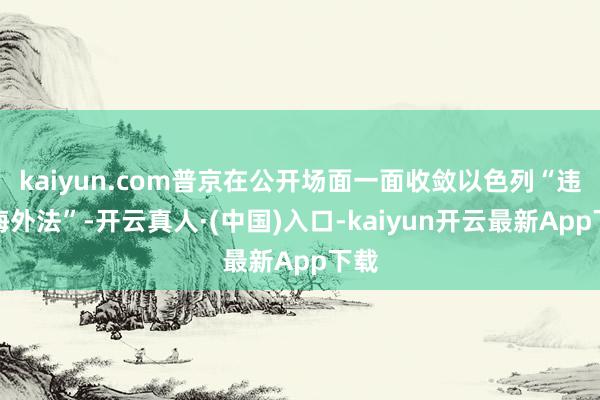 kaiyun.com普京在公开场面一面收敛以色列“违抗海外法”-开云真人·(中国)入口-kaiyun开云最新App下载