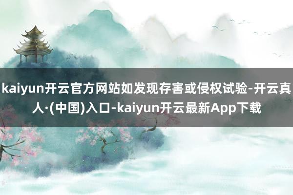 kaiyun开云官方网站如发现存害或侵权试验-开云真人·(中国)入口-kaiyun开云最新App下载