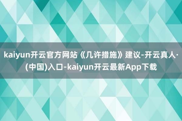 kaiyun开云官方网站　　《几许措施》建议-开云真人·(中国)入口-kaiyun开云最新App下载