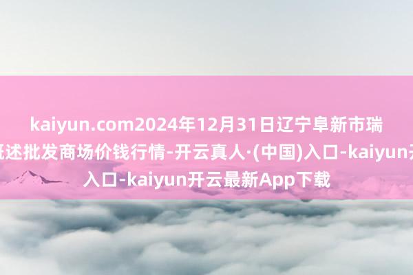 kaiyun.com2024年12月31日辽宁阜新市瑞轩蔬菜农副居品概述批发商场价钱行情-开云真人·(中国)入口-kaiyun开云最新App下载