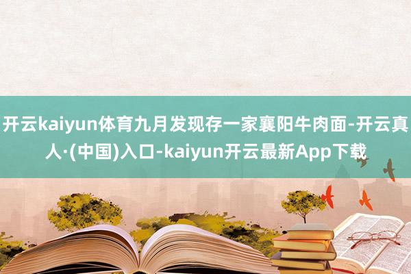开云kaiyun体育九月发现存一家襄阳牛肉面-开云真人·(中国)入口-kaiyun开云最新App下载