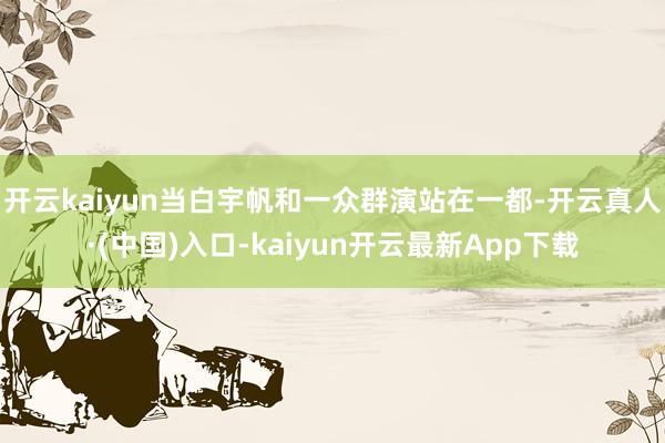 开云kaiyun当白宇帆和一众群演站在一都-开云真人·(中国)入口-kaiyun开云最新App下载