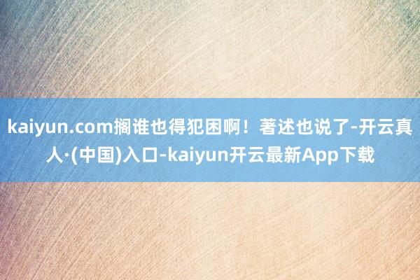kaiyun.com搁谁也得犯困啊！著述也说了-开云真人·(中国)入口-kaiyun开云最新App下载