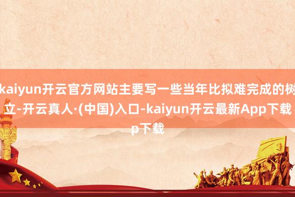 kaiyun开云官方网站主要写一些当年比拟难完成的树立-开云真人·(中国)入口-kaiyun开云最新App下载